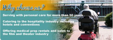 Why choose us? Serving with personal care for more than 50 years. Catering to the hospitality industry including hotels and conventions. Offering medical prop rental and sales to the film and theater industry.