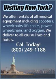 Visiting New York? We offer rentals of all medical equipment including scooters, wheelchairs, lift chairs, power wheelchairs, and oxygen. We deliver to all cruise lines and hotels. Call Today! (800) 249-1188.