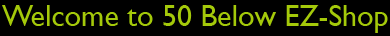 Welcome to 50 Below EZ-Shop