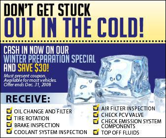 Don't get stuck out in the cold! Cash in now on your winter preperation special and save $30! Must present coupon. Available for most vehicles. Offer ends Dec. 31, 2008.
