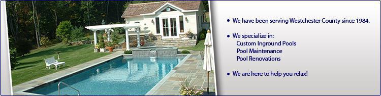 We have been serving Westchester County since 1984. We specialize in: Custom Inground Pools, Pool Maintenance, and Pool Renovations. We are here to help you relax!