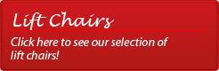 Lift Chairs: Click here to see our selection of lift chairs!
