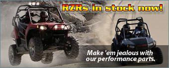 RZRs in stock now! Make'em jealous with our performance parts.