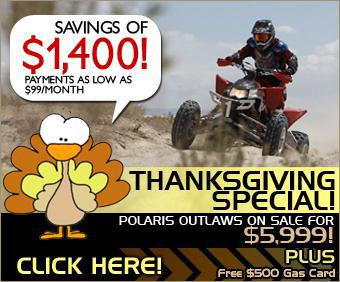 Thanksgiving Special! Polaris Outlaws on sale for $5,999! Click here! Savings of $1,400! Payments as low as $99/month. Plus free $500 gas card.