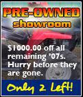 Pre-Owned Showroom- $1000.00 off all remaining '07s. Hurry before they are gone. Only 2 left!
