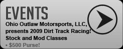 Events: Ohio Outlaw Motorsports, LLC presents 2009 Dirt Track Racing. Stock and mod classes-$500 purse!