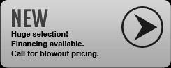 New: Huge selection! Financing available. Call for blowout pricing.