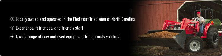 Locally owned and operated in the Piedmont Triad area of North Carolina. Experience, fair prices, and friendly staff. A wide range of new and used equipment from brands you trust.