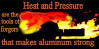 Heat and pressure are the tools of forgers that makes aluminum strong.