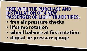 Free with the purchase and installation of 4 new passenger or light truck tires: Free air pressure checks. Lifetime rotation. Wheel balanace at first rotation. Digital air pressure gauge.