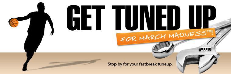 Get tuned up for March Madness™! Stop by for your fastbreak tuneup.