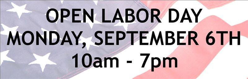 Open Labor Day, Monday September 6th 10am - 7pm