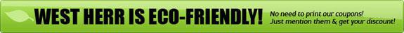 West Herr is Eco-friendly! No need to print our coupons! Just mention them & get your discount!