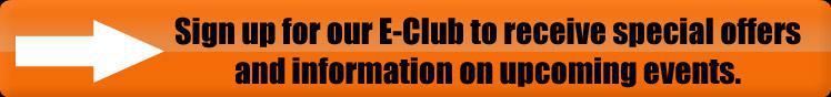 Sign up for our E-Club to receive special offers and information on upcoming events.