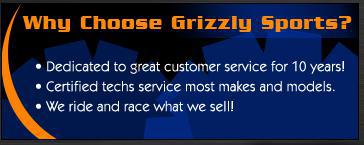 Why choose Grizzly Sports? Dedicated to great customer service for 10 years! Certified techs service most makes and models. We ride and race what we sell!