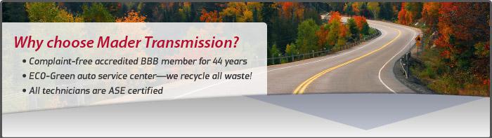 Why choose Mader Transmission & Complete Car Care? Complaint-free accredited BBB member for 44 years. ECO-Green auto service center—we recycle all waste! All technicians are ASE certified.