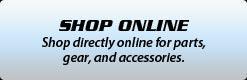 Shop Online: Shop directly online for parts, gear, and accessories.