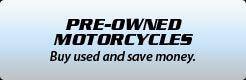 Pre-Owned Motorcycles: Buy used and save money.