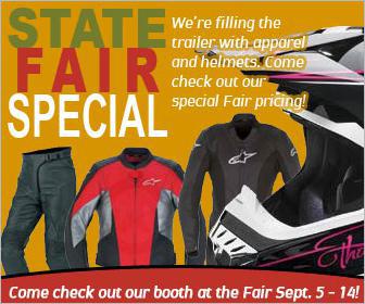State Fair Special: We're filling the trailer with apparel and helmets. Come check out our special Fair pricing! Check out our booth at the Fair September 5-14!