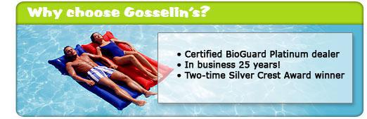 Why choose Gosselin's? Certified BioGuard Platinum dealer. In business 25 years. Two-time Silver Crest Award winner.