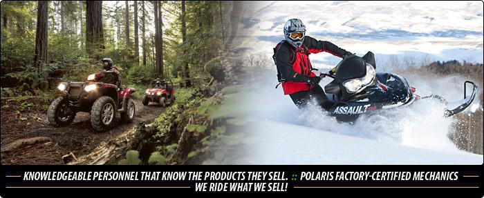 Knowledgeable personnel that know the products they sell. Polaris factory-certified mechanics. We ride what we sell!