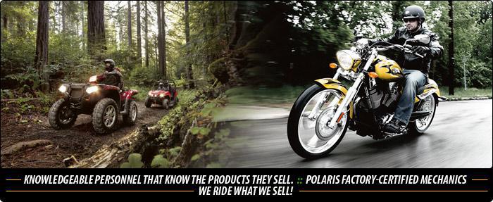Knowledgeable personnel that know the products they sell. Polaris factory-certified mechanics. We ride what we sell!