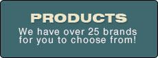 Products - We have over 25 brands for you to choose from!