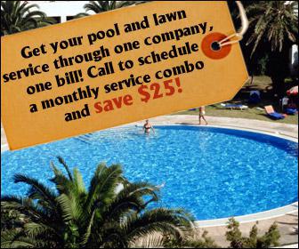 Get your pool and lawn service through one company, one bill! Call to schedule a monthly service combo and save $25!