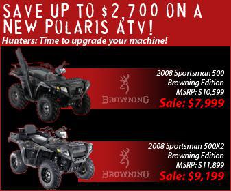 Save up to $2,700 on a new Polaris ATV! Hunters: time to upgrade your machine! 2008 Sportsman 500 Browning Edition&mdash;MSRP: $10,599; sale: $7,999. 2008 Sportsman 500X2 Browning Edition&mdash;MSRP: $11,899; sale: $9,199.