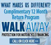 What makes us different? Complimentary 12-month return program. Walk Away protection for motorcycle financing. Call or click here!