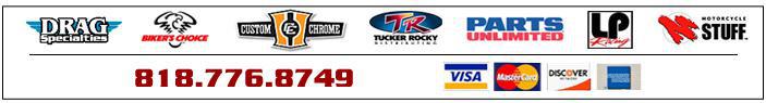 We carry Drag Specialties, Biker's Choice, Custom Chrome, Tucker Rocky, Parts Unlimited, LP Racing, and Motorcycle Stuff. Our toll-free phone number is 818-776-8749. We accept Visa, MasterCard, Discover, and American Express.