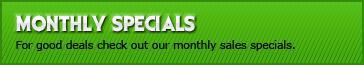 Monthly Specials - For good deals check out our monthly sales specials.