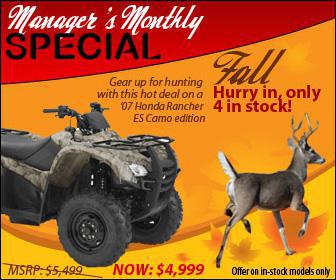 Manager's Monthly Special: Gear up for hunting with this hot deal on a '07 Honda Rancher ES Camo edition now only $4,999! MSRP $5,499. Hurry in, only 4 in stock! Offer on in-stock models only.