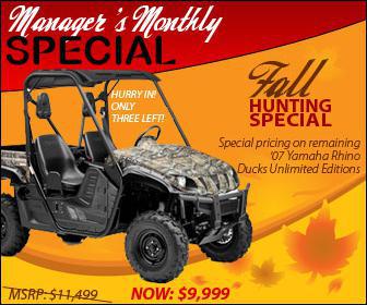 Manager's Monthly Special. Fall hunting special - Special pricing on remaining '07 Yamaha Rhino Ducks Unlimited Editions. MSRP: $11,499. Now: $9,999.