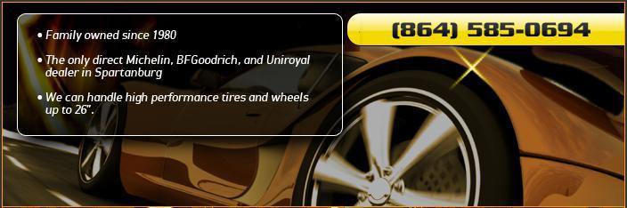 Family owned since 1980. The only direct Michelin, BFGoodrich, and Uniroyal dealer in Spartanburg. We can handle high performance tires and wheels up to 26 inches. Call us today: (864) 585-0694.