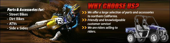 We offer a large selection of parts and accessories to northern California for street bikes, dirt bikes, ATVs, and side x sides. Friendly and knowledgeable customer service! We are riders selling to riders.