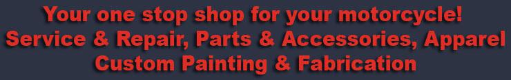 Your one stop shop for your motorcycle! Service & Repair, Parts & Accessories, Apparel, Custom Painting & Fabrication