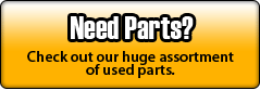 Need Parts? Check out our huge assortment of used parts.