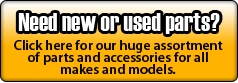 Need new or used parts? Click here for our huge assortment of parts and accessories for all makes and models.