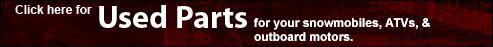 Click here for Used Parts for your snowmobiles, ATVs, & outboard motors.