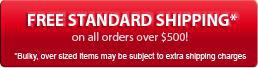 Free standard shipping* on all orders over $500! Bulky, over sized items may be subject to extra shipping charges.