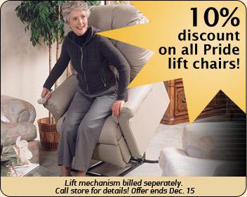 10% discoun t on all Pride lift chairs! Lift mechanism billed seperatly. Call store for details! Offer ends Dec. 15