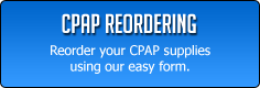CPAP Reordering: Reorder your CPAP supplies using our easy form.