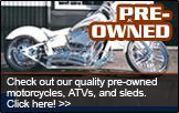 Pre-Owned - Save $$$, check out our quality pre-owned inventory motorcycles, ATVs, sleds, and Rangers. Click here!