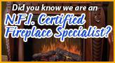 Did you know we are an N.F.I. Certified Fireplace Specialist?