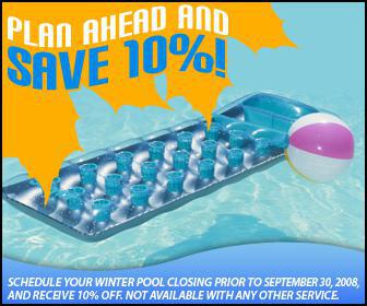 Plan ahead and save 10%! Schedule your winter pool closing prior to September 30, 2008, and receive 10% off. Not available with any other service.