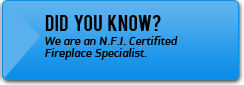 Did you know? We are an N.F.I. certified fireplace specialist.