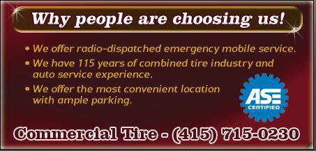 Why people are choosing us! We offer radio-dispatched emergency mobile service.  We have 115 years of combined tire industry and auto service experience. We offer the most convenient location with ample parking. Commercial Tire - (415) 715-0230. ASE certified.