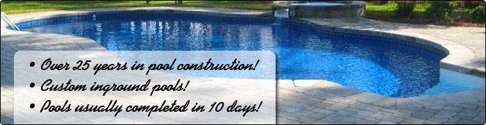 Over 25 years in pool construction! Custom inground pools! Pools usually completed in 10 days!