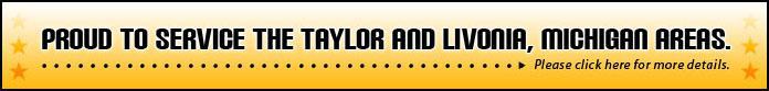 Proud to service the Talyor and Livonia, Michigan, areas. Please click here for more details.